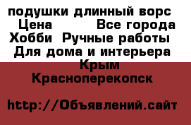 подушки длинный ворс  › Цена ­ 800 - Все города Хобби. Ручные работы » Для дома и интерьера   . Крым,Красноперекопск